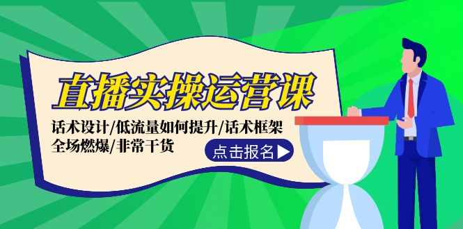 直播实操运营课：开启成功直播之旅：话术设计/低流量如何提升/话术框架/全场燃爆/非常干货