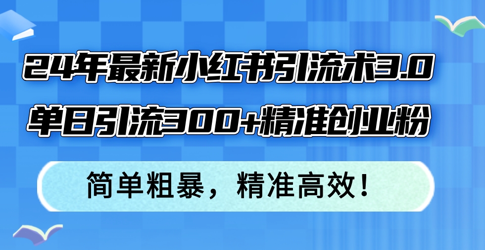 24年最新小红书引流术：策略与规范的平衡之道3.0，单日引流300+精准创业粉，简单粗暴，精准高效！