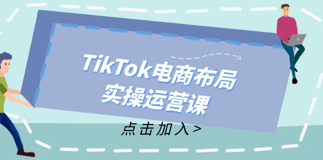 TikTok 电商布局实操运营课,开启跨境电商新征程：从新手到精通，成为TikTok带货运营高手