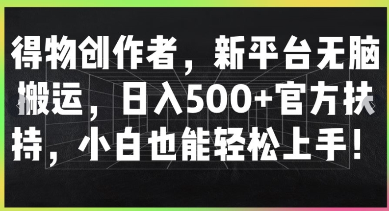 得物创作者，新平台无脑搬运，日入500+官方扶持，小白也能轻松上手