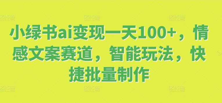 小绿书ai变现一天100+，情感文案赛道，智能玩法，快捷批量制作