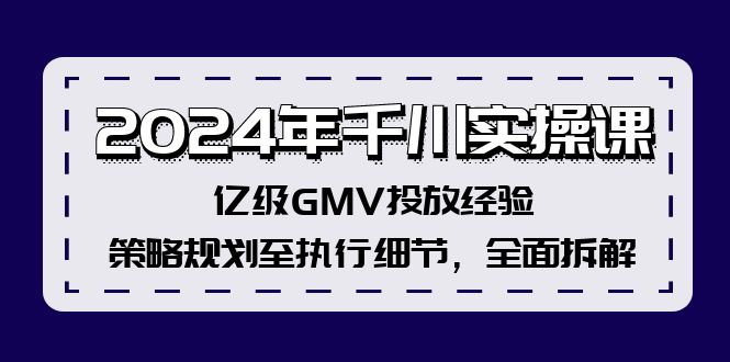 2024年千川实操课，亿级 GMV 投放经验：洞察与启示，策略规划至执行细节，全面拆解