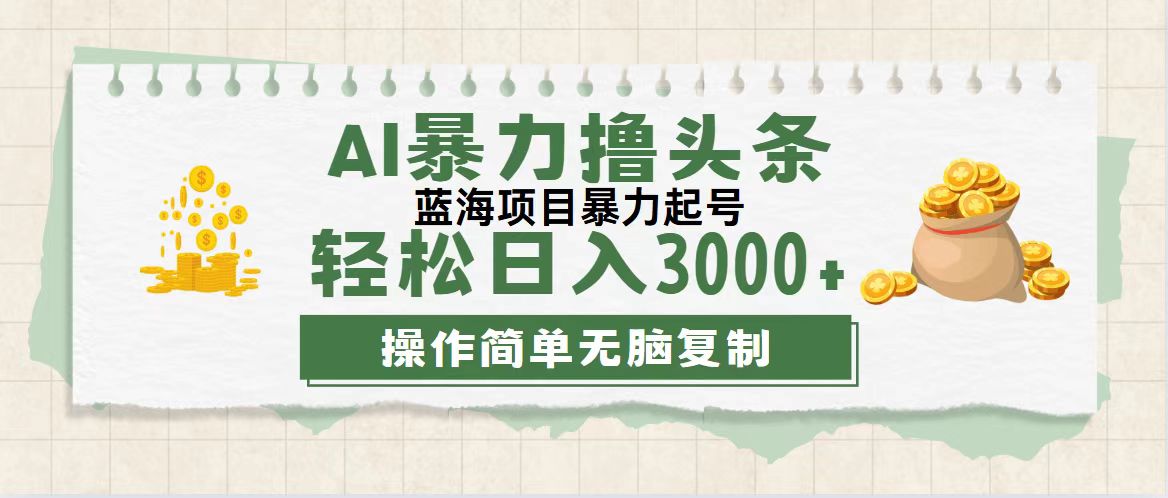 最新玩法AI暴力撸头条，零基础也可轻松日入3000+，当天起号，第二天见..