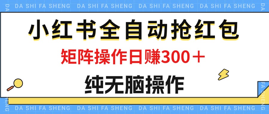 最新关于小红书全自动抢红包的探讨，单号一天50＋ 矩阵操作日入300＋，纯无脑操作