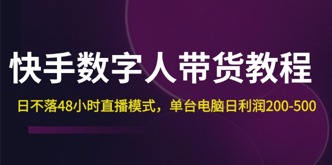 快手数字人带货教程，日不落48小时直播模式，单台电脑日利润200-500