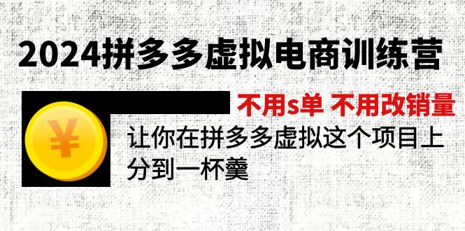 2024拼多多虚拟电商训练营：探索电商新路径 不s单 不改销量 做虚拟项目分一杯羹(更新10节)