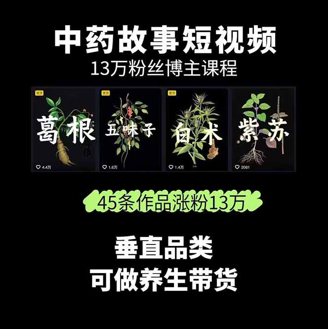 （15925期）中草药养生赛道：AI文案+故事模板+橱带货，45条作品涨粉13w+单月变现1万+-中创网_分享中创网创业资讯_最新网络项目资源